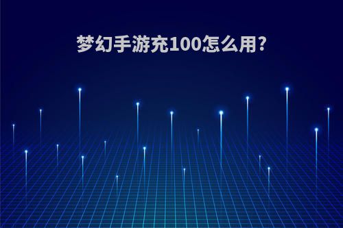 梦幻手游充100怎么用?