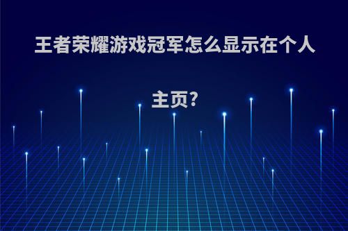 王者荣耀游戏冠军怎么显示在个人主页?