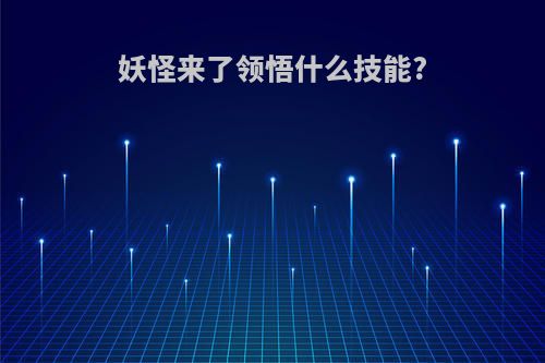 妖怪来了领悟什么技能?