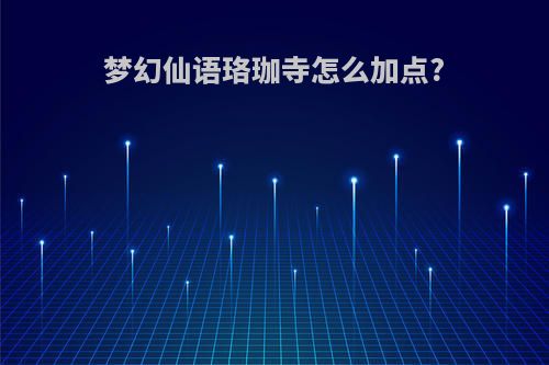 梦幻仙语珞珈寺怎么加点?