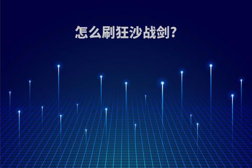 怎么刷狂沙战剑?