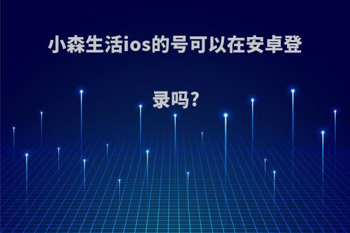 小森生活ios的号可以在安卓登录吗?