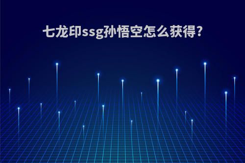 七龙印ssg孙悟空怎么获得?