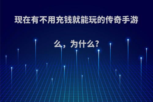 现在有不用充钱就能玩的传奇手游么，为什么?