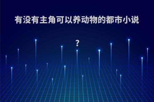 有没有主角可以养动物的都市小说?