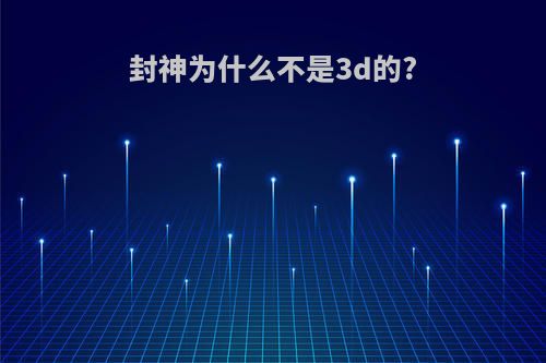 封神为什么不是3d的?