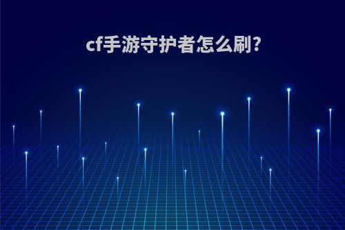 cf手游守护者怎么刷?