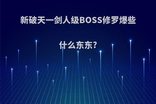 新破天一剑人级BOSS修罗爆些什么东东?