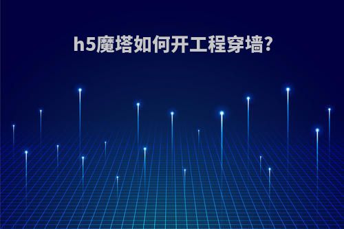 h5魔塔如何开工程穿墙?