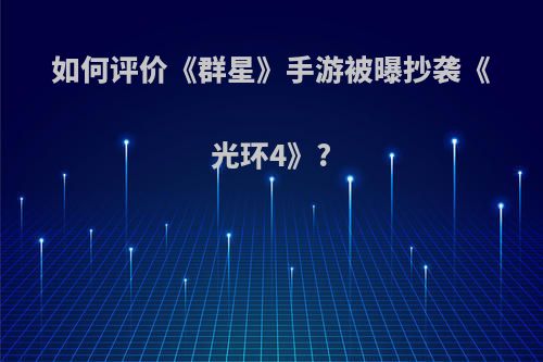 如何评价《群星》手游被曝抄袭《光环4》?