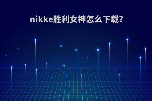 nikke胜利女神怎么下载?