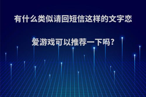 有什么类似请回短信这样的文字恋爱游戏可以推荐一下吗?