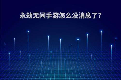 永劫无间手游怎么没消息了?