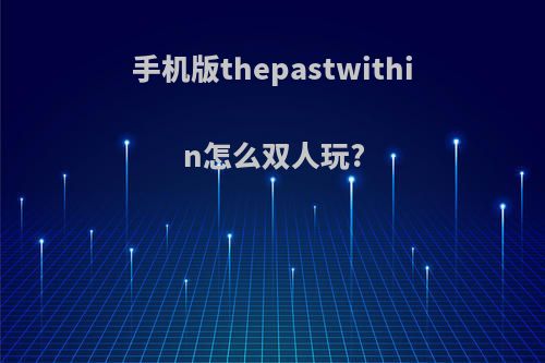 手机版thepastwithin怎么双人玩?