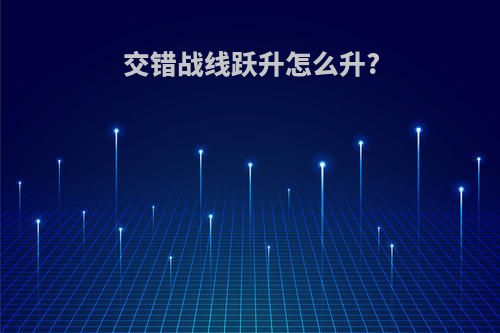 交错战线跃升怎么升?