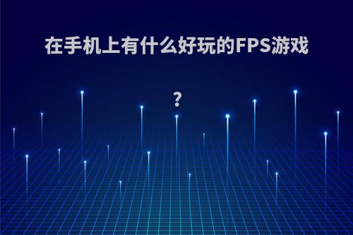 在手机上有什么好玩的FPS游戏?