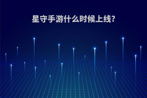 星守手游什么时候上线?