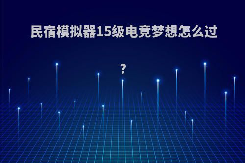 民宿模拟器15级电竞梦想怎么过?