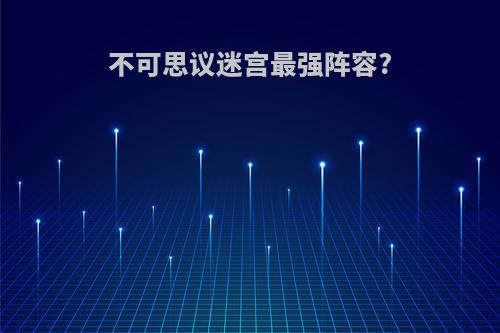 不可思议迷宫最强阵容?