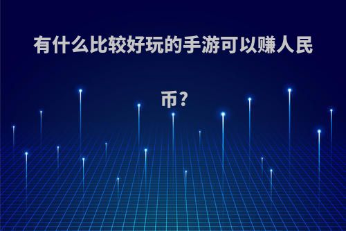 有什么比较好玩的手游可以赚人民币?