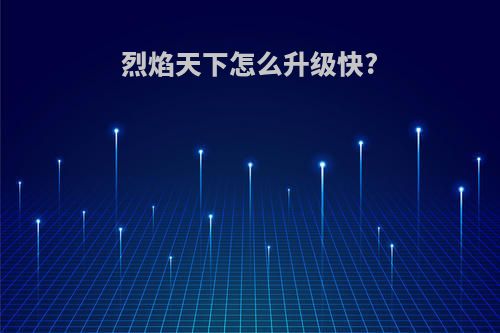 烈焰天下怎么升级快?