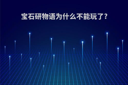 宝石研物语为什么不能玩了?