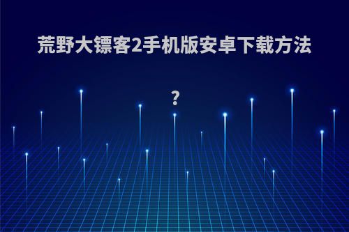 荒野大镖客2手机版安卓下载方法?