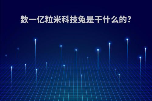 数一亿粒米科技兔是干什么的?