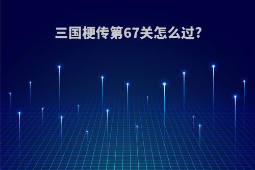 三国梗传第67关怎么过?