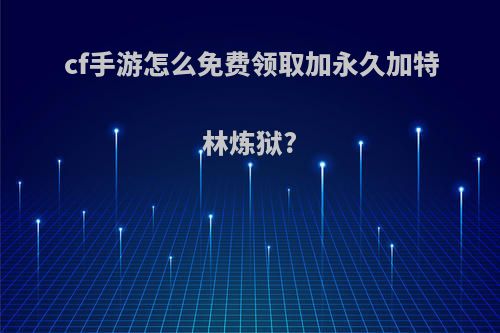 cf手游怎么免费领取加永久加特林炼狱?