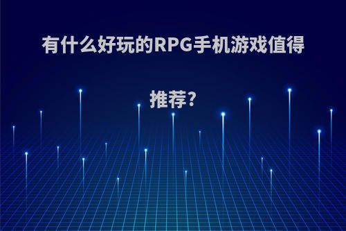 有什么好玩的RPG手机游戏值得推荐?