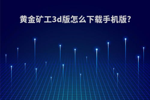 黄金矿工3d版怎么下载手机版?