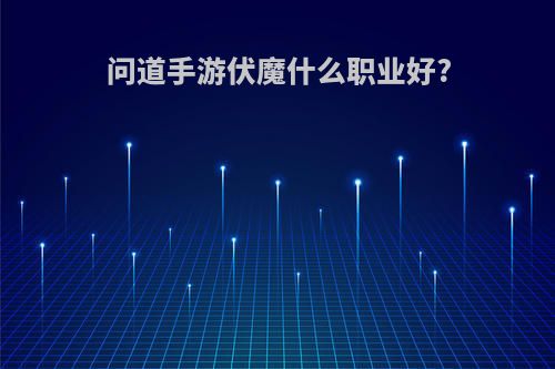 问道手游伏魔什么职业好?