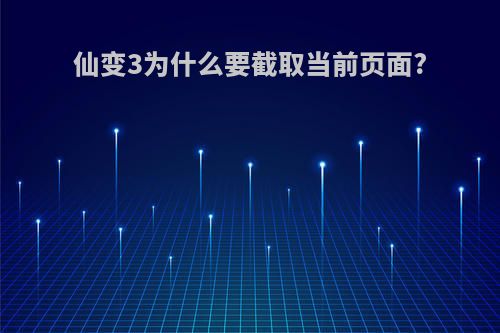 仙变3为什么要截取当前页面?