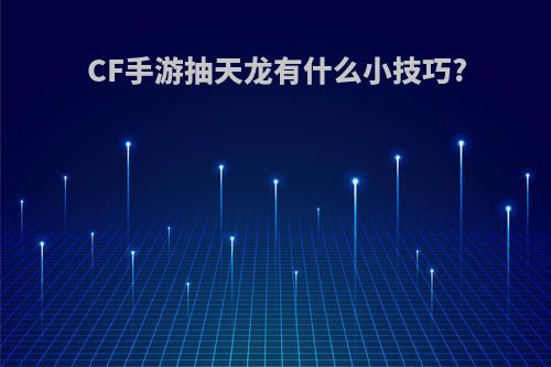 CF手游抽天龙有什么小技巧?