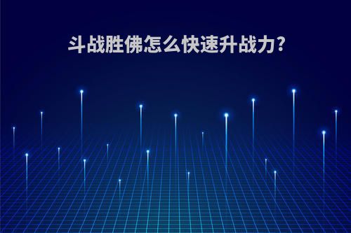 斗战胜佛怎么快速升战力?