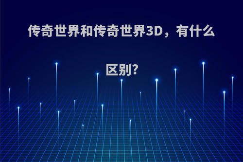 传奇世界和传奇世界3D，有什么区别?