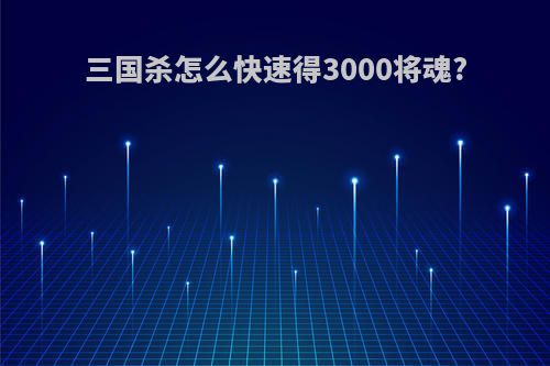 三国杀怎么快速得3000将魂?