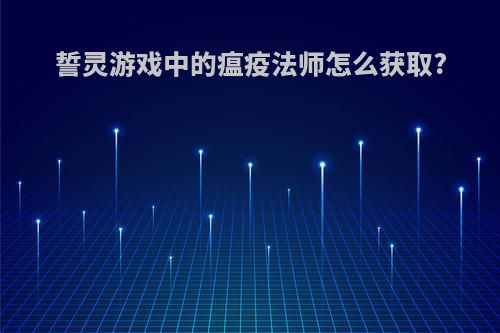 誓灵游戏中的瘟疫法师怎么获取?