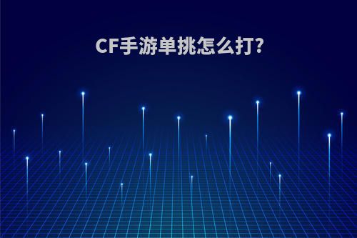 CF手游单挑怎么打?