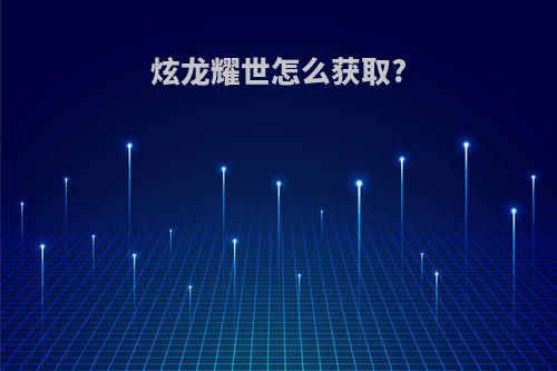 炫龙耀世怎么获取?