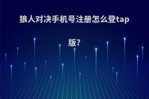 狼人对决手机号注册怎么登tap版?