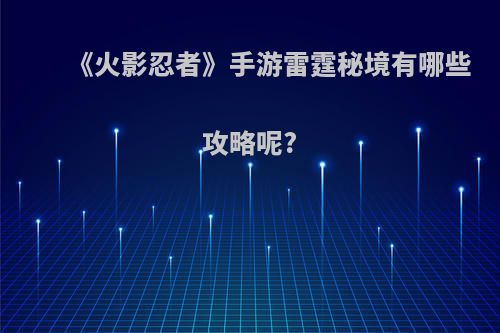 《火影忍者》手游雷霆秘境有哪些攻略呢?