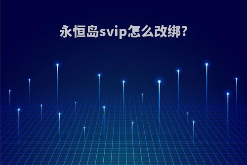 永恒岛svip怎么改绑?