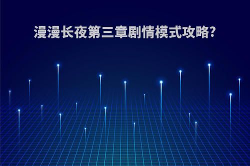 漫漫长夜第三章剧情模式攻略?