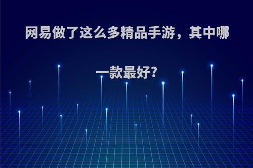 网易做了这么多精品手游，其中哪一款最好?