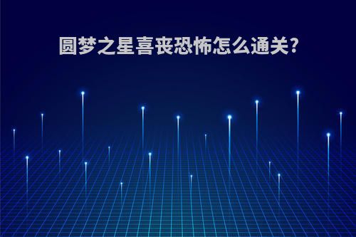 圆梦之星喜丧恐怖怎么通关?