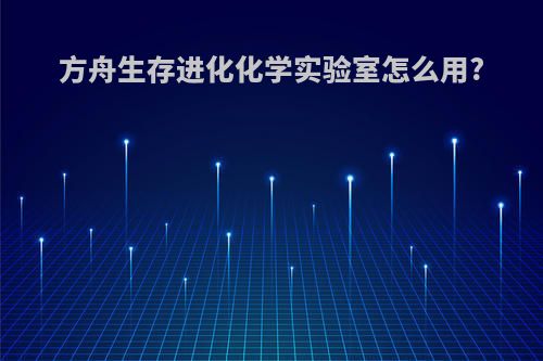 方舟生存进化化学实验室怎么用?