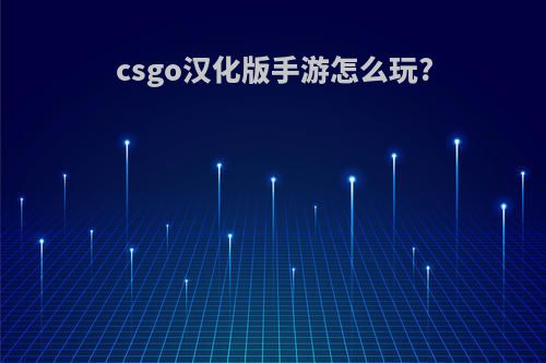 csgo汉化版手游怎么玩?