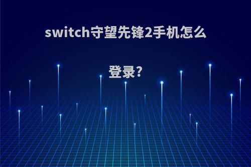 switch守望先锋2手机怎么登录?